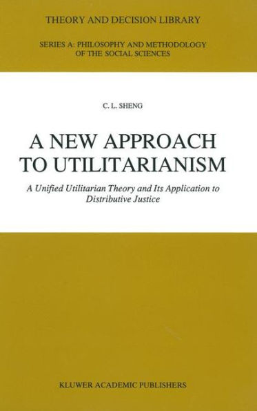 A New Approach to Utilitarianism: A Unified Utilitarian Theory and Its Application to Distributive Justice