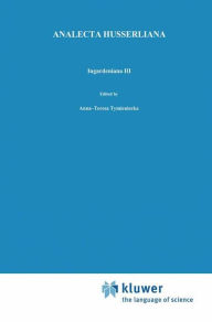 Title: Ingardeniana III: Roman Ingarden's Aesthetics in a New Key and the Independent Approaches of Others: The Performing Arts, the Fine Arts, and Literature, Author: Anna-Teresa Tymieniecka