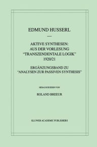 Title: Aktive Synthesen: Aus der Vorlesung Transzendentale Logik 1920/21: Ergänzungsband zu Analysen zur passiven Synthesis, Author: Edmund Husserl
