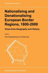 Title: Nationalising and Denationalising European Border Regions, 1800-2000: Views from Geography and History, Author: Hans Knippenberg