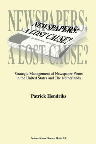 Title: Newspapers: A Lost Cause?: Strategic Management of Newspaper Firms in the United States and The Netherlands, Author: P. Hendriks