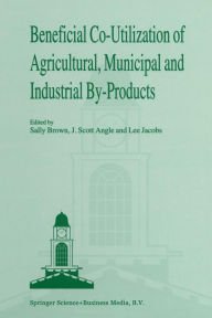 Title: Beneficial Co-Utilization of Agricultural, Municipal and Industrial by-Products, Author: Sally L. Brown