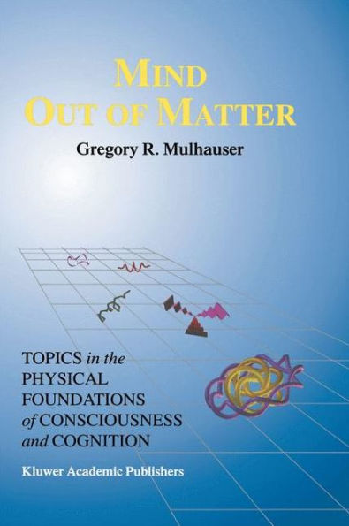 Mind Out of Matter: Topics the Physical Foundations Consciousness and Cognition