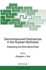 Title: Decommissioned Submarines in the Russian Northwest: Assessing and Eliminating Risks, Author: E.J. Kirk