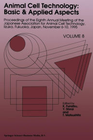 Title: Animal Cell Technology: Basic & Applied Aspects: Proceedings of the Eighth Annual Meeting of the Japanese Association for Animal Cell Technology, Iizuka, Fukuoka, Japan, November 6-10, 1995, Author: K. Funatsu