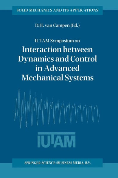 IUTAM Symposium on Interaction between Dynamics and Control in Advanced Mechanical Systems: Proceedings of the IUTAM Symposium held in Eindhoven, The Netherlands, 21-26 April 1996
