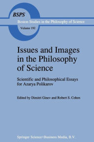 Title: Issues and Images in the Philosophy of Science: Scientific and Philosophical Essays in Honour of Azarya Polikarov, Author: D. Ginev