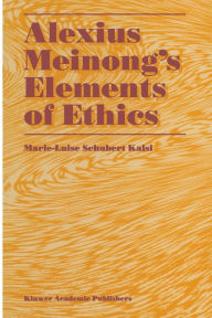 Title: Alexius Meinong's Elements of Ethics: with Translation of the Fragment Ethische Bausteine, Author: Marie-Luise Schubert Kalsi