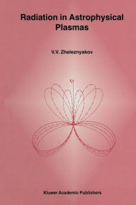 Title: Radiation in Astrophysical Plasmas, Author: V.V. Zheleznyakov