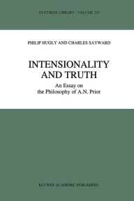 Title: Intensionality and Truth: An Essay on the Philosophy of A.N. Prior, Author: Philip Hugly