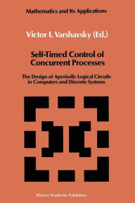 Title: Self-Timed Control of Concurrent Processes: The Design of Aperiodic Logical Circuits in Computers and Discrete Systems, Author: Victor I. Varshavsky