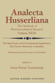 Title: The Moral Sense and its Foundational Significance: Self, Person, Historicity, Community: Phenomenological Praxeology and Psychiatry, Author: Anna-Teresa Tymieniecka