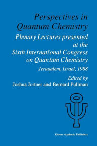 Title: Perspectives in Quantum Chemistry: Plenary Lectures Presented at the Sixth International Congress on Quantum Chemistry Held in Jerusalem, Israel, August 22-25 1988, Author: Joshua Jortner