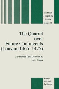 Title: The Quarrel over Future Contingents (Louvain 1465-1475): Unpublished Texts Collected by Leon Baudry, Author: Leon Baudry