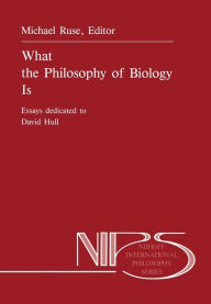 Title: What the Philosophy of Biology Is: Essays dedicated to David Hull, Author: M. Ruse