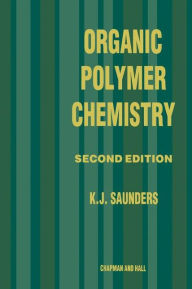 Title: Organic Polymer Chemistry: An Introduction to the Organic Chemistry of Adhesives, Fibres, Paints, Plastics and Rubbers, Author: K.J. Saunders