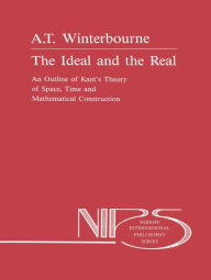 Title: The Ideal and the Real: An Outline of Kant's Theory of Space, Time and Mathematical Construction, Author: A. Winterbourne