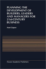 Title: Planning the Development of Builders, Leaders and Managers for 21st-Century Business: Curriculum Review at Columbia Business School, Author: N. Capon