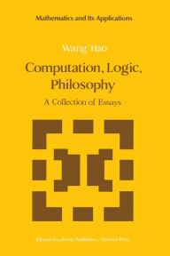 Title: Computation, Logic, Philosophy: A Collection of Essays, Author: Wang Hao