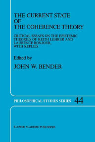 Title: The Current State of the Coherence Theory: Critical Essays on the Epistemic Theories of Keith Lehrer and Laurence BonJour, with Replies, Author: J. Bender