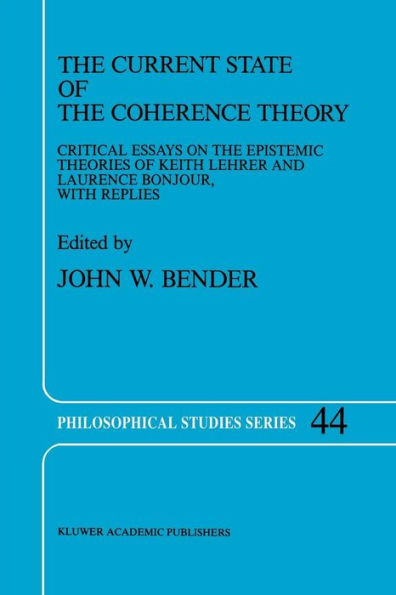 The Current State of the Coherence Theory: Critical Essays on the Epistemic Theories of Keith Lehrer and Laurence BonJour, with Replies