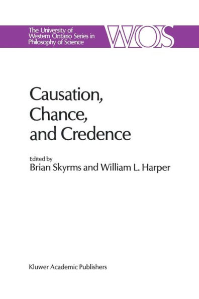 Causation, Chance and Credence: Proceedings of the Irvine Conference on Probability and Causation Volume 1