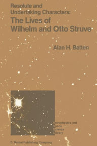 Title: Resolute and Undertaking Characters: The Lives of Wilhelm and Otto Struve, Author: A.H. Batten