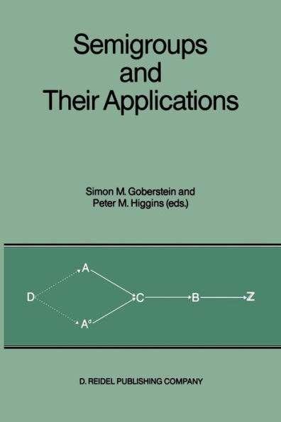 Semigroups and Their Applications: Proceedings of the International Conference "Algebraic Theory of Semigroups and Its Applications" held at the California State University, Chico, April 10-12, 1986