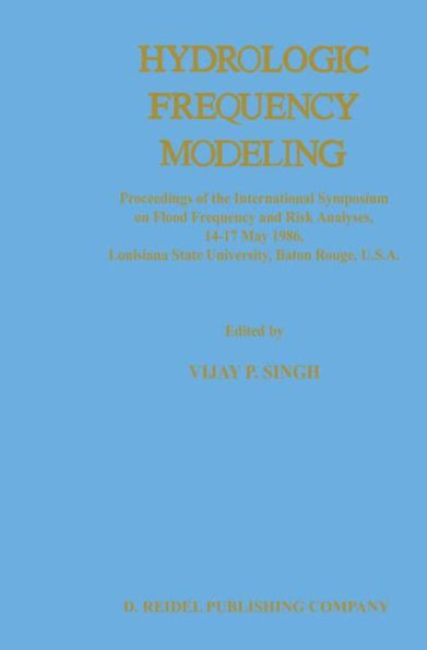 Hydrologic Frequency Modeling: Proceedings of the International Symposium on Flood and Risk Analyses, 14-17 May 1986, Louisiana State University, Baton Rouge, U.S.A.
