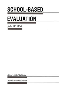 Title: School-Based Evaluation: A Guide for Board Members, Superintendents, Principals, Department Heads, and Teachers, Author: John W. Wick