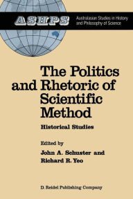 Title: The Politics and Rhetoric of Scientific Method: Historical Studies, Author: J. Schuster