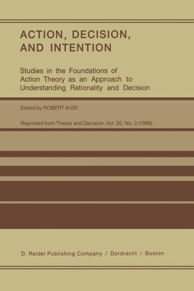 Action, Decision, and Intention: Studies the Foundation of Action Theory as an Approach to Understanding Rationality Decision