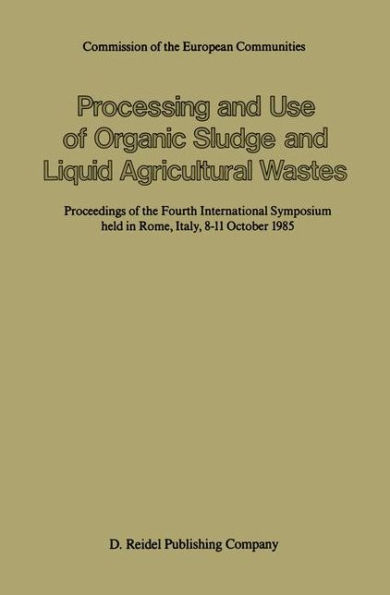 Processing and Use of Organic Sludge and Liquid Agricultural Wastes: Proceedings of the Fourth International Symposium held in Rome, Italy, 8-11 October 1985