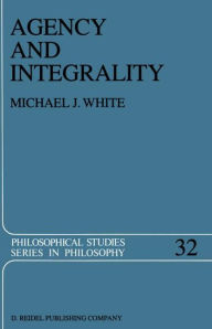 Title: Agency and Integrality: Philosophical Themes in the Ancient Discussions of Determinism and Responsibility, Author: Michael J. White