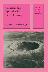 Title: Catastrophic Episodes in Earth History, Author: Claude Albritton