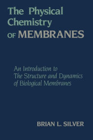 Title: The Physical Chemistry of MEMBRANES: An Introduction to the Structure and Dynamics of Biological Membranes, Author: B. Silver