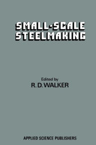Title: Small-Scale Steelmaking, Author: R. D. Walker