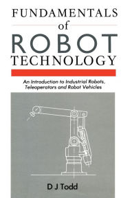 Title: Fundamentals of Robot Technology: An Introduction to Industrial Robots, Teleoperators and Robot Vehicles, Author: D.J. Todd
