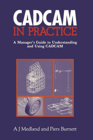 Title: CAD/CAM in Practice: A Manager's Guide to Understanding and Using CAD/CAM, Author: A.J. Medland