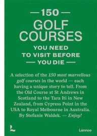 150 golf courses you need to visit before you die: A selection of the 150 most marvelous golf courses in the world