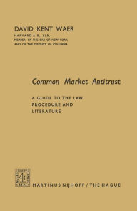 Title: Common Market Antitrust: A Guide to the Law, Procedure and Literature, Author: David Kent Waer