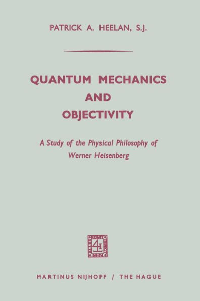 Quantum Mechanics and Objectivity: A Study of the Physical Philosophy of Werner Heisenberg