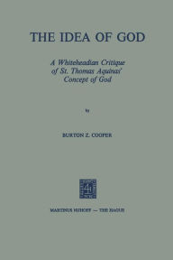 Title: The Idea of God: A Whiteheadian Critique of St. Thomas Aquinas' Concept of God, Author: Burton Z. Cooper