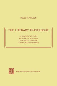 Title: The Literary Travelogue: A Comparative Study with Special Relevance to Russian Literature from Fonvizin to Pushkin, Author: Reuel K. Wilson