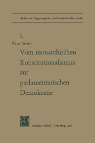 Title: Von Monarchischen Konstitutionalismus Zur Parlamentarischen Demokratie: Die Verfassungspolitik der Deutschen Parteien Im Letzten Jahrzehnt des Kaiserreiches, Author: Dieter Grosser