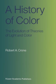 Title: A History of Color: The Evolution of Theories of Light and Color, Author: Robert A. Crone