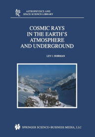 Title: Cosmic Rays in the Earth's Atmosphere and Underground, Author: Lev Dorman