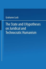 Title: The State and I: Hypotheses on Juridical and Technocratic Humanism, Author: Grahame Lock