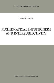 Title: Mathematical Intuitionism and Intersubjectivity: A Critical Exposition of Arguments for Intuitionism, Author: Tomasz Placek