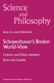 Title: Schopenhauer's Broken World-View: Colours and Ethics between Kant and Goethe, Author: P.F. Lauxtermann